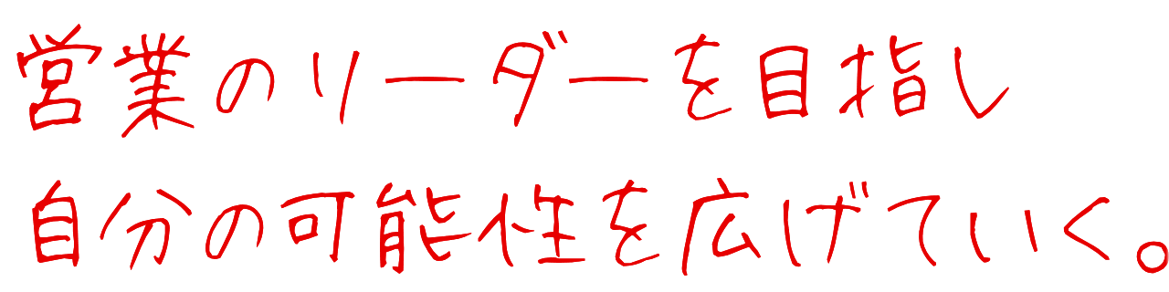 営業のリーダーを目指し自分の可能性を広げていく。